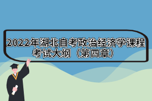 2022年湖北自考政治經(jīng)濟學課程考試大綱（第四章）