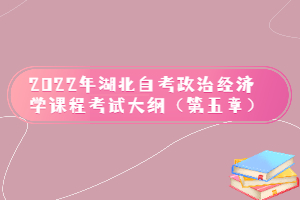 2022年湖北自考政治經(jīng)濟學課程考試大綱（第五章）