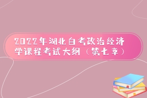 2022年湖北自考政治經(jīng)濟學課程考試大綱（第七章）