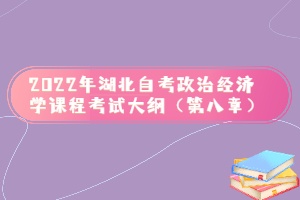 2022年湖北自考政治經(jīng)濟學課程考試大綱（第八章）