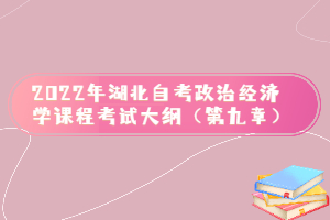 2022年湖北自考政治經(jīng)濟學(xué)課程考試大綱（第九章）