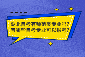 湖北自考有師范類專業(yè)嗎？有哪些自考專業(yè)可以報考？