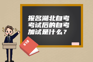 報名湖北自考考試后的自考加試是什么？