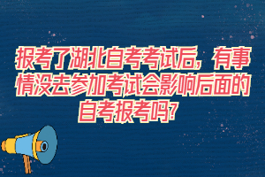 報考了湖北自考考試后，有事情沒去參加考試會影響后面的自考報考嗎？