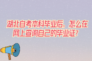 湖北自考本科畢業(yè)后，怎么在網(wǎng)上查詢自己的畢業(yè)證？