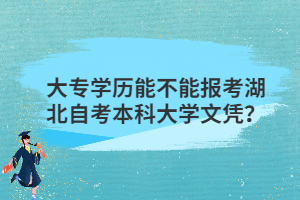 大專學(xué)歷能不能報(bào)考湖北自考本科大學(xué)文憑？