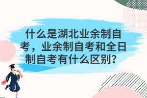 什么是湖北業(yè)余制自考，業(yè)余制自考和全日制自考有什么區(qū)別？