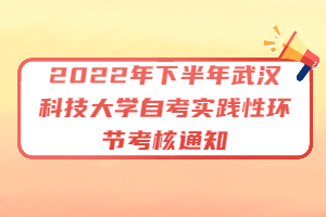 2022年下半年武漢科技大學自考實踐性環(huán)節(jié)考核通知