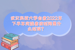 武漢科技大學(xué)自考2022年下半年實(shí)踐考核時(shí)間是什么時(shí)候？