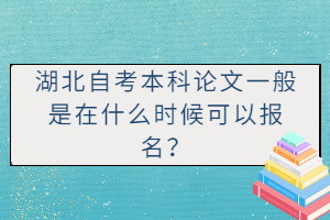 湖北自考本科論文一般是在什么時候可以報名？