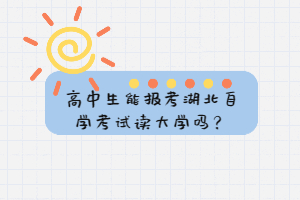 高中生能報考湖北自學(xué)考試讀大學(xué)嗎？