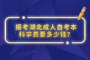 報考湖北成人自考本科學(xué)費要多少錢？