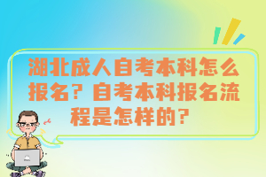 湖北成人自考本科怎么報名？自考本科報名流程是怎樣的？