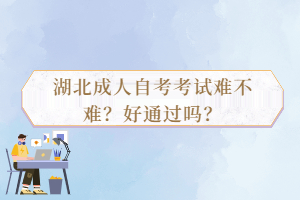 湖北成人自考考試難不難？好通過(guò)嗎？