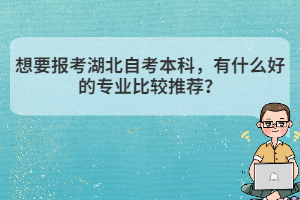 想要報考湖北自考本科，有什么好的專業(yè)比較推薦？