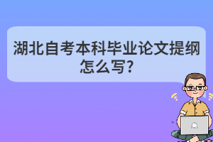 湖北自考本科畢業(yè)論文提綱怎么寫(xiě)?