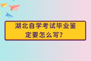 湖北自學(xué)考試畢業(yè)鑒定要怎么寫？