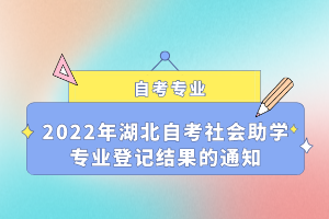 2022年湖北自考社會助學(xué)專業(yè)登記結(jié)果的通知