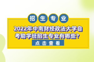 2022年中南財(cái)經(jīng)政法大學(xué)自考助學(xué)班招生專業(yè)有哪些？