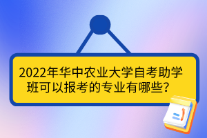 2022年華中農(nóng)業(yè)大學(xué)自考助學(xué)班可以報(bào)考的專業(yè)有哪些？