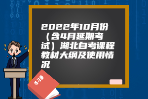 2022年10月份（含4月延期考試）湖北自考課程教材大綱及使用情況