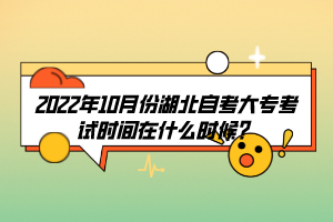 2022年10月份湖北自考大?？荚嚂r間在什么時候？