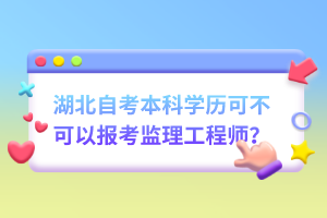 湖北自考本科學歷可不可以報考監(jiān)理工程師？