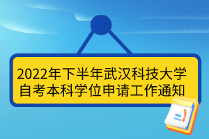 2022年下半年武漢科技大學(xué)自考本科學(xué)位申請(qǐng)工作通知