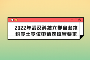 2022年武漢科技大學(xué)自考本科學(xué)士學(xué)位申請(qǐng)表填寫(xiě)要求