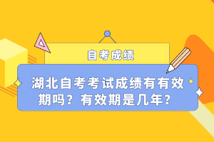 湖北自考考試成績(jī)有有效期嗎？有效期是幾年？