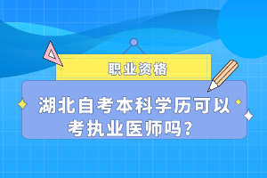 湖北自考本科學歷可以考執(zhí)業(yè)醫(yī)師嗎？