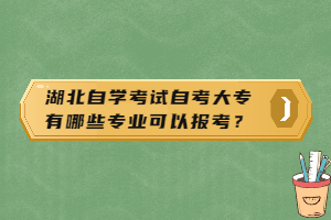 湖北自學考試自考大專有哪些專業(yè)可以報考？