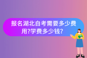 報(bào)名湖北自考需要多少費(fèi)用?學(xué)費(fèi)多少錢？