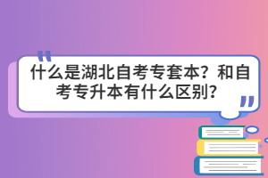 什么是湖北自考專套本？和自考專升本有什么區(qū)別？