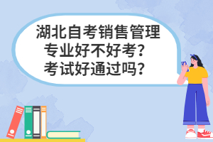 湖北自考銷售管理專業(yè)好不好考？考試好通過嗎？