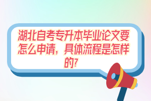 湖北自考專升本畢業(yè)論文要怎么申請，具體流程是怎樣的？