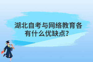 湖北自考與網(wǎng)絡教育各有什么優(yōu)缺點？