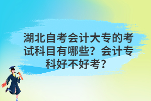 湖北自考會(huì)計(jì)大專的考試科目有哪些？會(huì)計(jì)?？坪貌缓每?？