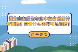 湖北自考招生專業(yè)中有音樂(lè)相關(guān)專業(yè)嗎？符合什么條件可以報(bào)考？