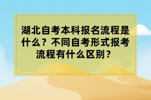 湖北自考本科報(bào)名流程是什么？不同自考形式報(bào)考流程有什么區(qū)別？