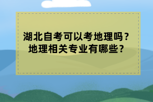 湖北自考可以考地理嗎？地理相關(guān)專(zhuān)業(yè)有哪些？