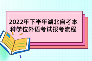 2022年下半年湖北自考本科學(xué)位外語考試報考流程