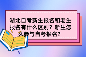 湖北自考新生報(bào)名和老生報(bào)名有什么區(qū)別？新生怎么參與自考報(bào)名？