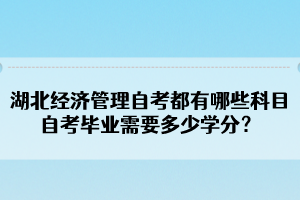 湖北經(jīng)濟管理自考都有哪些科目？自考畢業(yè)需要多少學分？