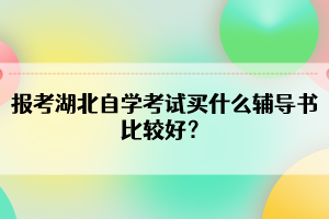 報考湖北自學考試買什么輔導書比較好？