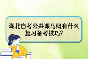 湖北自考公共課馬概有什么復習備考技巧?