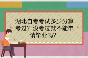 湖北自考考試多少分算考過(guò)？沒(méi)考過(guò)就不能申請(qǐng)畢業(yè)嗎？