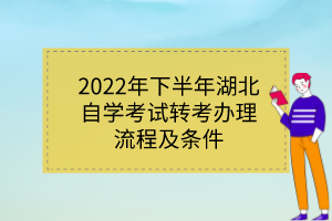 2022年下半年湖北自學考試轉考辦理流程及條件