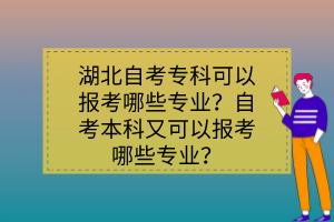 湖北自考?？瓶梢詧罂寄男I(yè)？自考本科又可以報考哪些專業(yè)？