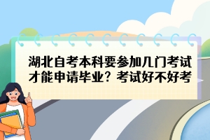 湖北自考本科要參加幾門考試才能申請畢業(yè)？考試好不好考？